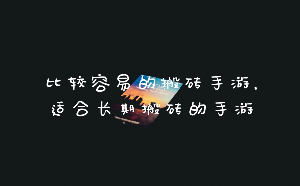 比较容易的搬砖手游，适合长期搬砖的手游