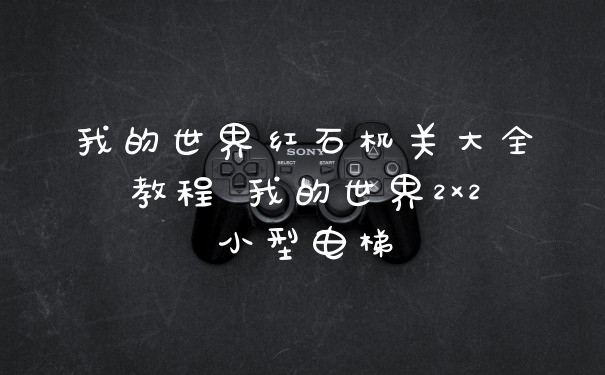 我的世界红石机关大全教程 我的世界2×2小型电梯