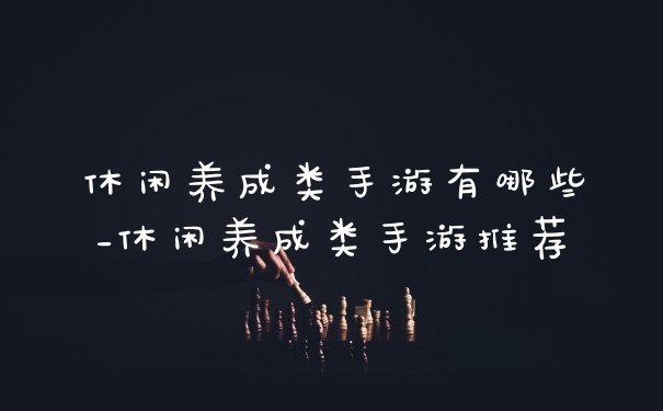 休闲养成类手游有哪些_休闲养成类手游推荐