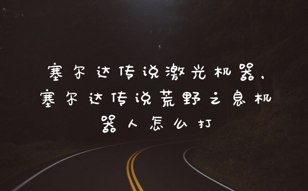 塞尔达传说激光机器，塞尔达传说荒野之息机器人怎么打
