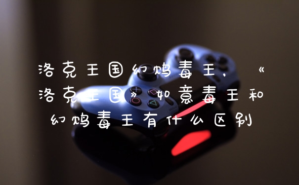洛克王国幻鸩毒王，《洛克王国》如意毒王和幻鸩毒王有什么区别