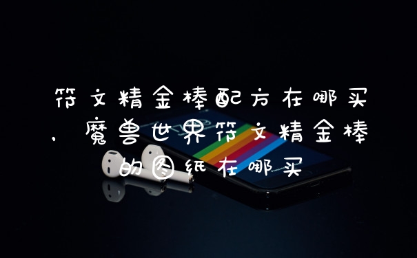 符文精金棒配方在哪买,魔兽世界符文精金棒的图纸在哪买
