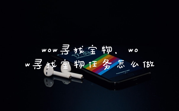 wow寻找宝物，wow寻找宝物任务怎么做