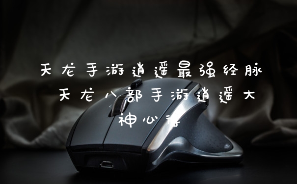天龙手游逍遥最强经脉 天龙八部手游逍遥大神心得