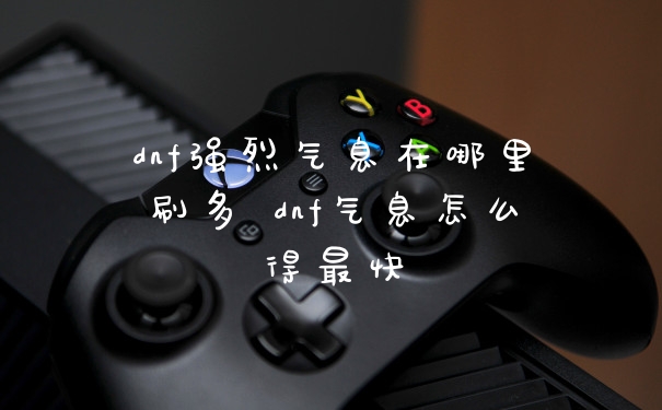 dnf强烈气息在哪里刷多 dnf气息怎么得最快