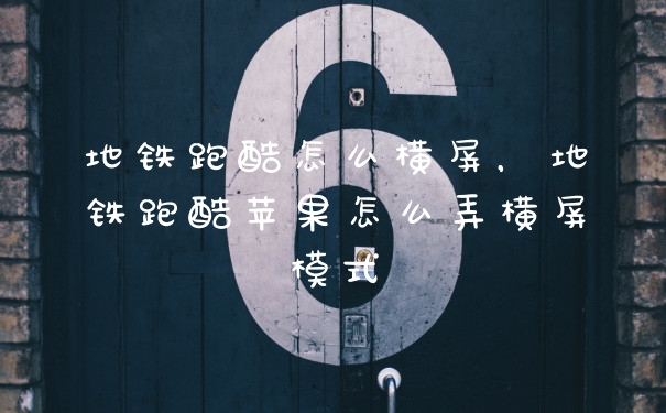 地铁跑酷怎么横屏，地铁跑酷苹果怎么弄横屏模式