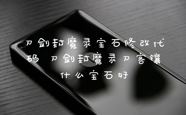 刀剑封魔录宝石修改代码 刀剑封魔录刀客镶什么宝石好