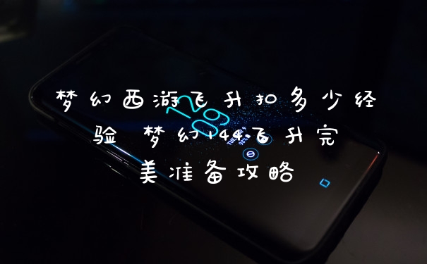 梦幻西游飞升扣多少经验 梦幻144飞升完美准备攻略