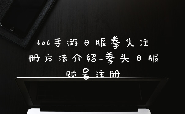 lol手游日服拳头注册方法介绍_拳头日服账号注册