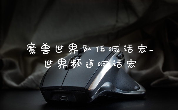 魔兽世界队伍喊话宏_世界频道喊话宏