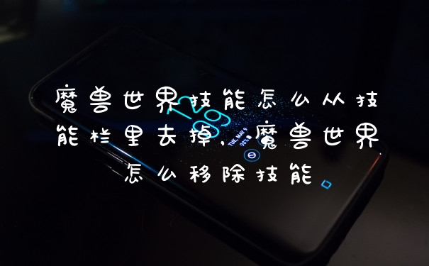 魔兽世界技能怎么从技能栏里去掉，魔兽世界怎么移除技能