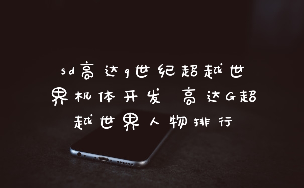 sd高达g世纪超越世界机体开发 高达G超越世界人物排行