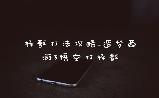 杨戬打法攻略_造梦西游3悟空打杨戬