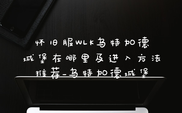 怀旧服WLK乌特加德城堡在哪里及进入方法推荐_乌特加德城堡