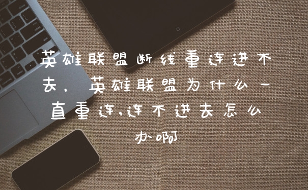 英雄联盟断线重连进不去，英雄联盟为什么一直重连,连不进去怎么办啊