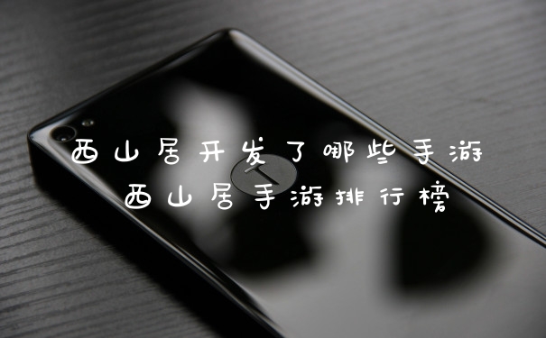 西山居开发了哪些手游 西山居手游排行榜