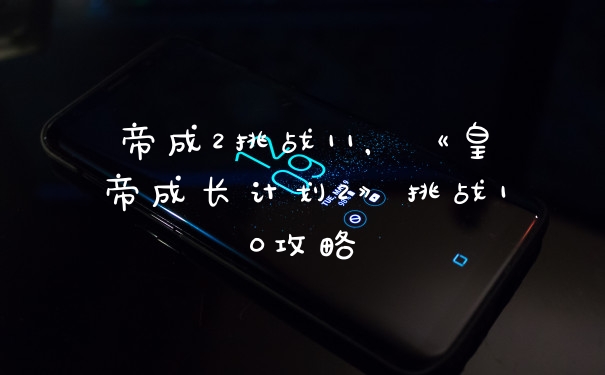 帝成2挑战11，《皇帝成长计划2》挑战10攻略
