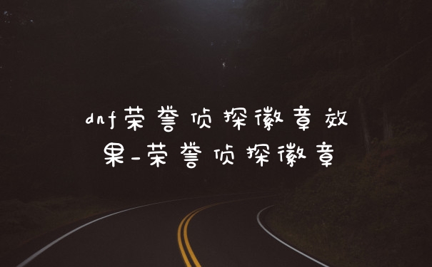 dnf荣誉侦探徽章效果_荣誉侦探徽章