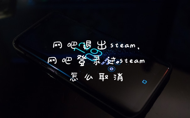 网吧退出steam，网吧登录过steam怎么取消