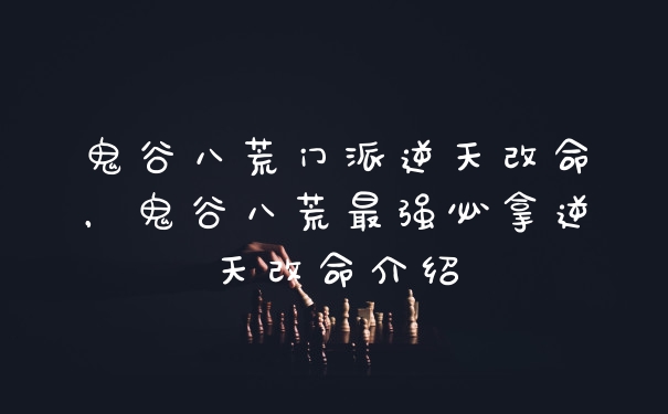 鬼谷八荒门派逆天改命，鬼谷八荒最强必拿逆天改命介绍