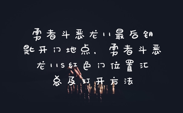 勇者斗恶龙11最后钥匙开门地点，勇者斗恶龙11S红色门位置汇总及打开方法