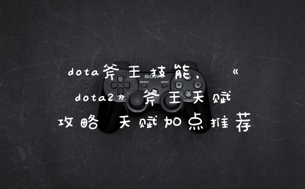 dota斧王技能，《dota2》斧王天赋攻略 天赋加点推荐