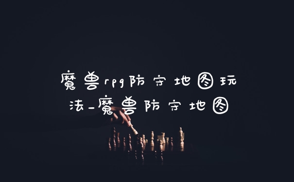 魔兽rpg防守地图玩法_魔兽防守地图