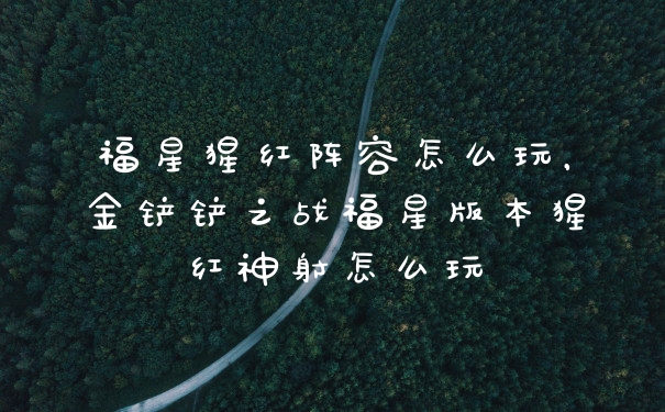 福星猩红阵容怎么玩，金铲铲之战福星版本猩红神射怎么玩