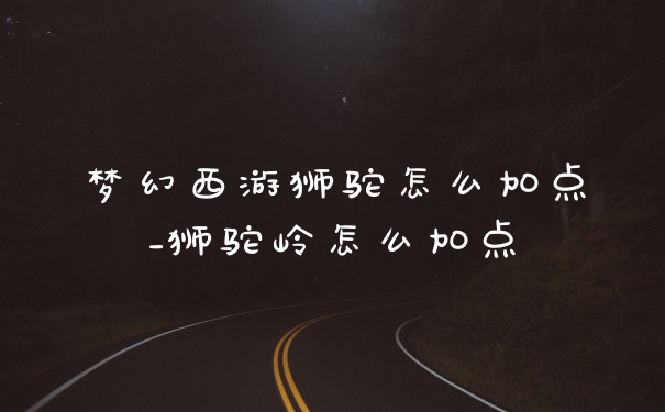 梦幻西游狮驼怎么加点_狮驼岭怎么加点
