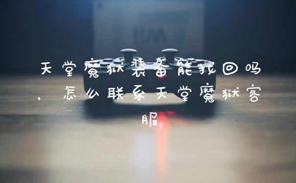 天堂魔狱装备能找回吗，怎么联系天堂魔狱客服