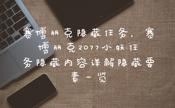 赛博朋克隐藏任务，赛博朋克2077小妖任务隐藏内容详解隐藏要素一览