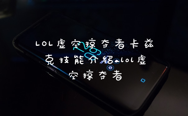 LOL虚空掠夺者卡兹克技能介绍_lol虚空掠夺者
