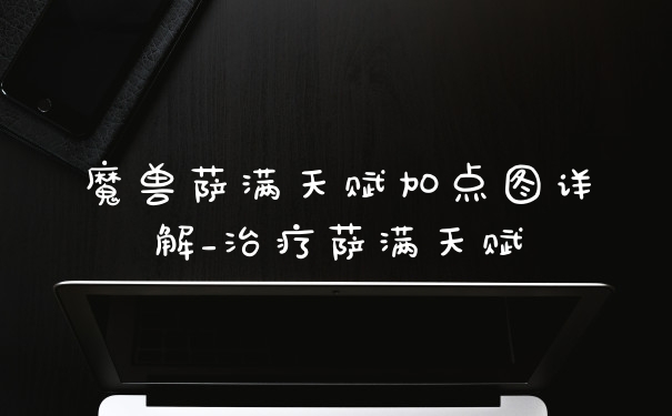 魔兽萨满天赋加点图详解_治疗萨满天赋