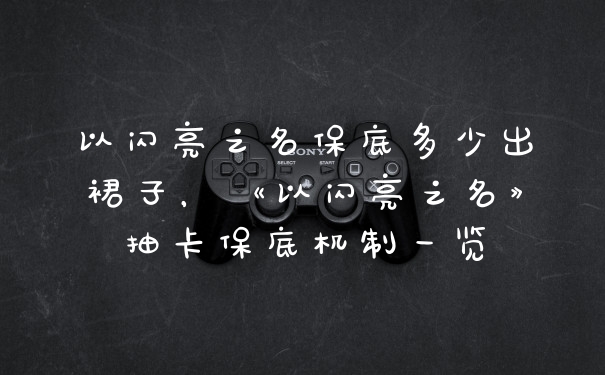 以闪亮之名保底多少出裙子，《以闪亮之名》抽卡保底机制一览