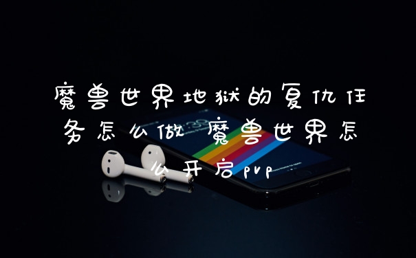 魔兽世界地狱的复仇任务怎么做 魔兽世界怎么开启pvp