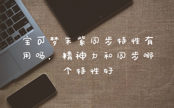 宝可梦朱紫同步特性有用吗，精神力和同步哪个特性好