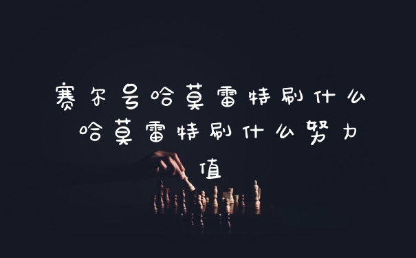 赛尔号哈莫雷特刷什么 哈莫雷特刷什么努力值