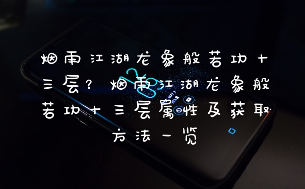 烟雨江湖龙象般若功十三层？烟雨江湖龙象般若功十三层属性及获取方法一览