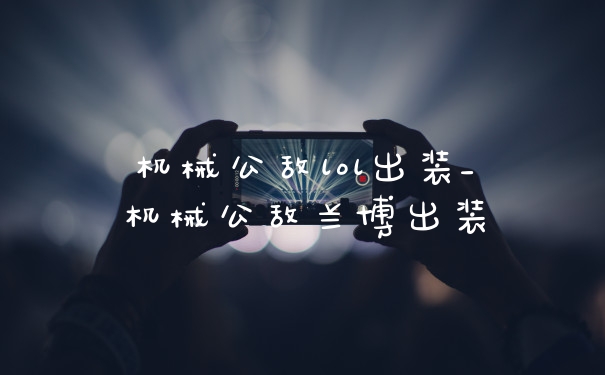 机械公敌lol出装_机械公敌兰博出装