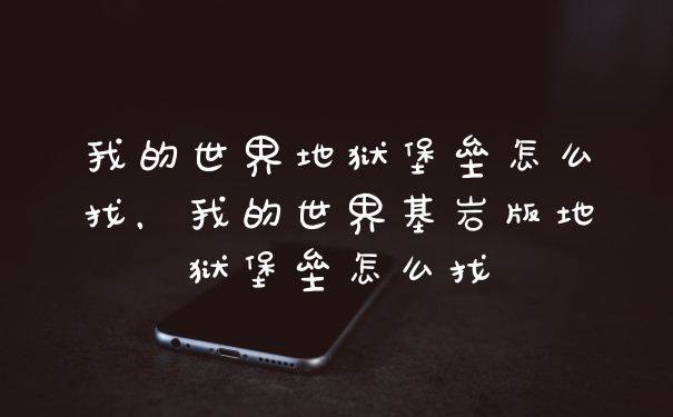 我的世界地狱堡垒怎么找，我的世界基岩版地狱堡垒怎么找