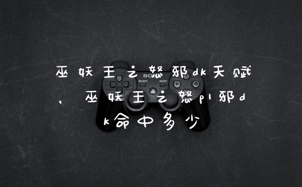 巫妖王之怒邪dk天赋，巫妖王之怒p1邪dk命中多少