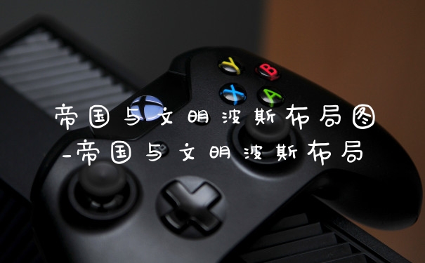 帝国与文明波斯布局图_帝国与文明波斯布局