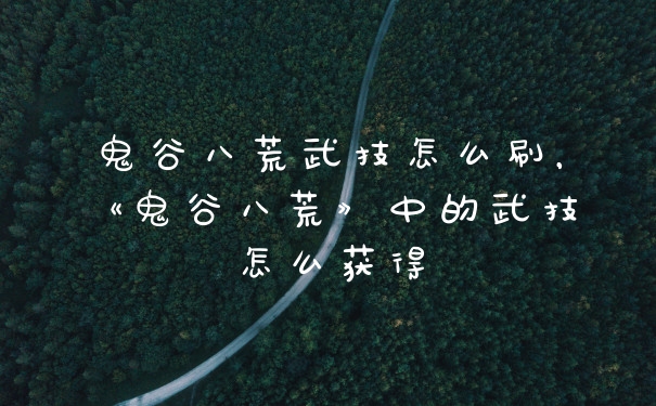鬼谷八荒武技怎么刷，《鬼谷八荒》中的武技怎么获得