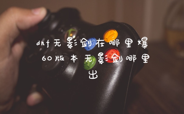 dnf无影剑在哪里爆 60版本无影剑哪里出