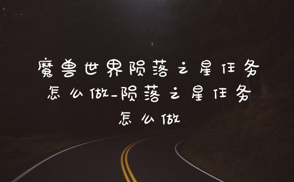 魔兽世界陨落之星任务怎么做_陨落之星任务怎么做