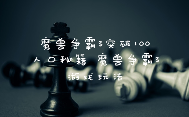 魔兽争霸3突破100人口秘籍 魔兽争霸3游戏玩法