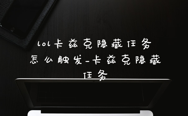 lol卡兹克隐藏任务怎么触发_卡兹克隐藏任务