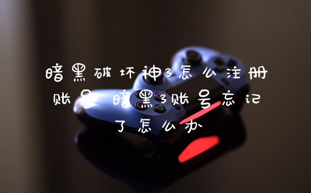 暗黑破坏神3怎么注册账号 暗黑3账号忘记了怎么办