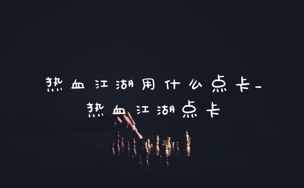 热血江湖用什么点卡_热血江湖点卡