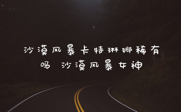沙漠风暴卡特琳娜稀有吗 沙漠风暴女神